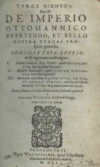 Turca niketo's: hoc est; de imperio Ottomanico evertendo, (et bello contra Turcas prospere gerendo, consilia tria, lectione et cognitione valde digna:) I. Lazari Soranzii, Patr. Veneti: quod Ottomannum, (sive de rebus Turcicis:) II. Achillis Tarducii: quod Turcam (vincibilem inscribere placuit:) III. Anonymi cuiusdam Dissertatio de statu imperii Turcici, (cuiusmodi sub Amurathe III fuit: degi eius evertendi modo). (Nunc primum ex Italico idiomate) in Latinum conversa a Iacobo Geudero ab Heroltzberga