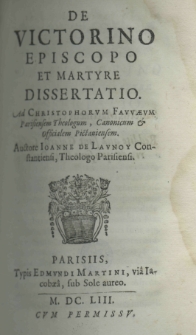 De Victorino episcopo et martyre dissertatio. Ad Christophorum Fauvaeum Parisiensem Theologum, Canonicum et Officialem Pictaniensem. Auctore Ioanne de Launoy Constantiensi, Theologo Parisiensi