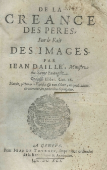 De la creance des peres, sur le fait des images. Par Jean Daill&eacute;, Ministre du Saint Euangile