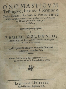 Onomasticum trilingue, Latino-Germano-Polonicum rerum et verborum ad officinam pharmaceuticam spectantium, in Gratiam et Usum Juventutis huic arti addictae, collectum et conscriptum a Paulo Guldenio, Seniori S. R. M. Polon: et Sveciae Pharmacopaeo et Cive Thorunensi. Accesserunt quaestionem nonnullae pharma copolarum Tyronibus scitu digna