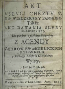 Akt vsłvgi chrztv So. y S. wieczerzey Panskiey. Także akt dawania slvbv małżeńskiego. Dla pręt&szlig;ego y cżęst&szlig;ego Vżywania z agendy zborow ewangelickich koronnych y Wielkiego Xśięstvva Litevvskiego wyięty