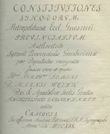 Constitutiones synodorum Metropolitanae eccl. Gnesnen. provincialium. Authoritate Synodi provincialis Gembicianae, per deputatos recognitae; jussu ver&ograve; et oper&acirc; Illmi. Acrndms. Domini D. Joannis Wężyk Dei et Apostolicae Sedis Gratia Archipiscopi gnesnen. L. N. R. P. P. editae
