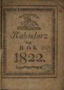 Kalendarz Polski, Ruski i Astronomiczno-Gospodarski na Rok Pański 1822 po przestępnym drugi, po przybyszowym pierwszy maiący dni 365 &hellip;. przez Franciszka Xawerego Ryszkowskiego &hellip; na południk krakowski ułożony a przez Bogumiła Kocha na Kray polski wyrachowany
