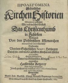 Prolegomena [gr.] Schlesischer Kirchenhistorien worinnen enthalten wie und welcher Gestalt das Christenthumb in Schlesien anf&auml;nglich von den pohlnischen Monarchen miraculose introduciret, nachmahlns von den schlesischen Souv. Hertzogen durch hin=und wieder gestesstete Kirchen und Kl&ouml;ster propagiret Endlich aber durch die Uniter den B&ouml;hmischen K&ouml;nigen eingerissene Hussitischen Retzerey nicht menig beunruhiget Jedoch gleich wol vor derselben usque ad Lutheranismum noch propagiret worden. Entworffen durch Gottf. Ferd. Buckisch K&ouml;nigl. Briegisch. Regierungs Secretarium
