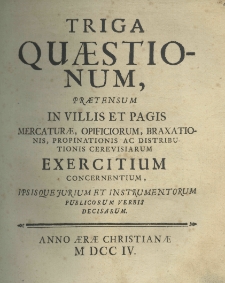 Triga quaestionrum, praetensum in villis et pagis mercaturae, officiorum, braxiationis, propinationis ac distributionis cerevisiarum exercitium concernentium, ipsisque iurium et instrumentorum publicorum decisarum