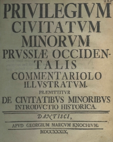 Privilegium civitatum minorum Prussiae occidentalis, commentariolo illustratum. Praemittitur de civitatibus minoribus introductio historica