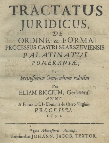 Tractatus juridicus, de ordine et forma processus Castri Skarszeviensis palatinatus Pomeraniae; in brevissimum compendium redactus per Eliam Riccium, Gedanens. anno a primo Dei-Hominis de Utero Virginis processu 1691