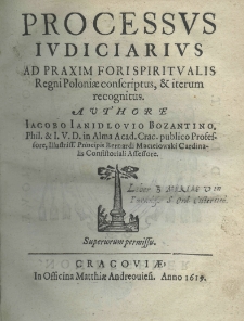 Processus judiciarius ad praxim fori spiritualis Regni Poloniae conscriptus et iterum recognitus. Authore Jacobo Janidlovio Bozantino, Phil. et I. V. D. in Alma Acad. Crac. publico Professore, Illustriss. Principis Berbardi Macieiowski Cardinalis Consistoriali Assessore