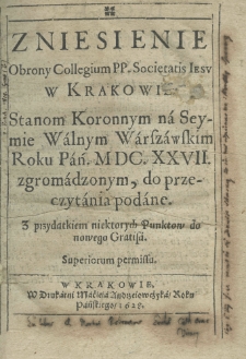 Zniesienie obrony Collegium P.P. Societatis Iesu w Krakowie stanom koronnym na seymie walnym Warszawskim roku Pań. M.DC.XXVII. zgromadzonym, do przeczytania podane. Z przydatkiem niektorych punktow do nowego Gratisa