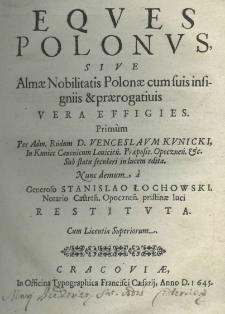 Eques Polonus sive almae nobilitatis Polonae cum suis insigniis et praerogativis vera effigies. Primùm per Adm. Rndum. D. Venceslaum Kunicki, in Kunice canonicum Louicień. praeposit. opoczeń. etc sub statu seculari in lucem edita. Nunc demum a generoso Stanislao Łochowski, notario castreń. opoczneń. pristinae luci restituta