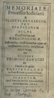 Memoriale processus iudiciarii et flosculorum legum seu statutorum atque constitutionum Regni Poloniae. Posterioribus constitutionibus usque ad constitutiones 1623 inclusive; ac iudice rerum, Ab auctore Teodoro Zawacki ex familia Rogala equite polono auctum et nunc quarto editum