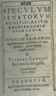 Speculum senatorum ac officialium Regni Poloniae aulae Regiae et iudicum trib. Regni quadripartitam diuisionem in se complecteus: quam sequens pagella indicat. A Theodoro Zawacki ex familia Rogala, compilatum tertia editio