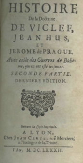 Histoire du Wiclefianisme ou de la doctrine de Wiclef, Jean Hus, et Jerome de Prague avec celle des Guerres de Boheme, qui en ont est&eacute; les suites. P. 1-2 Derniere edition