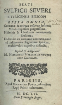 Beati Sulpicii Severi bituricensis episcopi Opera omnia, Germanae et antiquae restituta lectioni; mendis typorum purgatissima; historicis et christianis notatiunculis illustrata; et demum ex continnuo contextus, nunc ad sustinendos legentium spiritus, multis veluti capitibus distincta oper&acirc; et diligenti&acirc; M. Hieronymi Mercier in utroque iure Licentiati