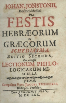 Johan. Jonstonii doctoris medici De festis Hebraeorum et Graecorum schediasma. Editio secunda, cui accessit lectionum philologicarum miscella.