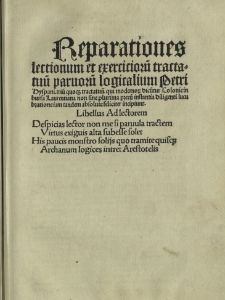 Reparationes lectionum et exerciciorū tractatuū paruorū logicalium Petri Hispani triū quoq3 tractatuū qui moderno4 dicūtur Colonie in bursa Laurentiana non sine plurima precū instantia diligenti lucubratione iam tandem absolute feliciter incipiunt