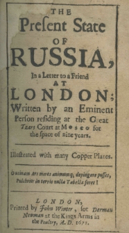 The present state of Russia, in a letter to a friend at London; written by an eminent person refiding at the Great Tzars court at Mosco for the space of nine years. Illustrated with many copper plates