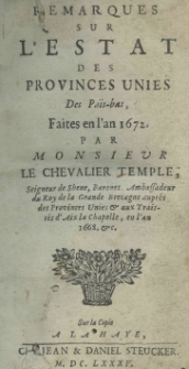 Remarques sur l'estat des provinces unies des Pa&iuml;s-bas, faites en l'an 1672 par monsieur le chevalier Temple, Seigneur de Shene, Baronet. Ambassadeur du Roy de la Grande Bretagne aupres des Provinces Unies et aux Traitt&eacute;s d'Aix la Chapelle en l'am 1668 etc.