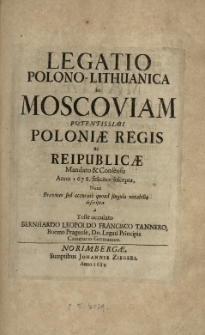 Legatio Polono-Lithuanica in Moscoviam potentissimi Poloniae Regis ac Reipublicae mandato et consensu anno 1678 feliciter suscepta, nunc breviter [...] descripta a teste occulato Bernhardo Leopoldo Francisco Tannero...