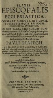 Praxis episcopalis et ecclesiastica omnia et singula officium potestatemque episcopi concernentia complectens, in qua varia summorum pontificum ac sacratum, S. R. Ecclesiae Congregationum praecipue post Concil. Trident. hactenus edita Decreta, ad usum fori Ecclesiastici prorsus necessaria, ex probatissimis exemplaribus referuntur, Pauli Piasecii, IV. D. PROTON. APOST. ARCHIDIAC. VARS Aviensis studio primum edita, ac dein jussu Sacrarum Congreg. sc. Interpretum S. Concil. Trid. negotiis Episcoporum et Regularium Praefect. ac ludicis cum ab aliis, tum ipsomet authore recognita, locupletata et ad originalia exemplaria collatis Decretis emendata