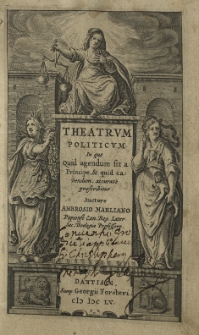 Theatrum politicum in quo quid agendum sit a principe, et quid cavendum, accurate praeseribitur. Auctore Ambrosio Marliano Papiense Can. Reg. Later Sac. Theologiae Professore