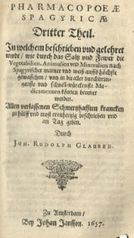Pharmacopaeae spagyricae oder gründlicher Beschreibung, wie man aus den Vegetabilien, Animalien und Mineralien, auff eine besondere und leichtere Welse aute kräfftige und durch dringende Artzneyen zurichten und bereiten soll. Th. 3