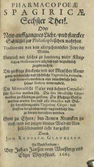 Pharmacopaeae spagyricae oder gr&uuml;ndlicher Beschreibung, wie man aus den Vegetabilien, Animalien und Mineralien, auff eine besondere und leichtere Welse aute kr&auml;fftige und durch dringende Artzneyen zurichten und bereiten soll. Th. 6