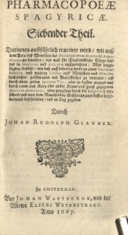 Pharmacopaeae spagyricae oder gr&uuml;ndlicher Beschreibung, wie man aus den Vegetabilien, Animalien und Mineralien, auff eine besondere und leichtere Welse aute kr&auml;fftige und durch dringende Artzneyen zurichten und bereiten soll. Th. 7