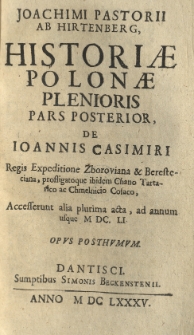 Joachimi Pastorii ab Hirtenberg Historiae Polonae plenioris partes duae: Ejusdemque dissertatio pholologica de originibus sarmaticis. P.2. De Joannis Casimiri Regis expeditione Zboroviana et Beresteciana, profigatoque ibidem Chano Tartarico ac Chmelnico Cosaco, accessurunt alia plurima acta ad annum usque 1651 [rz.] opus posthumum