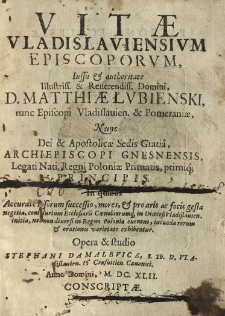 Vitae Vladislaviensivm Episcoporvm, iussu & authoritate Illustriss. & Reuerendiss. Domini, D. Matthi&aelig; Łvbienski, tunc Episcopi Vladislauien. & Pomerani&aelig; nunc Dei et, Archiepiscopi Gnesnensis, Legati Nati, Regni Polonia&aelig; Primatis, primiq Principis