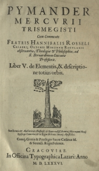 Pymander Mercurii Trismegisti cum commento [...] Hannibalis Rosseli [...] Liber V. De elementis et descriptione totius orbis...