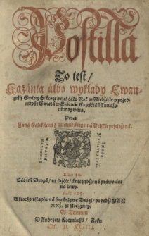 Postilla To iest, Kazánia álbo wykłady Ewangelij Swiętych, ktore przez cáły Rok w Niedźiele y przednieysze Swiętá w Kośćiele Krześćiáńskim czytáne bywáią. Przez Janá Kalckstená z Niemieckiego ná Polskie przełożoná