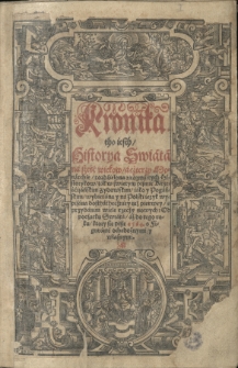 Kronika tho iest historya swiata na sześć wiekow, a cztery monarchie, rozdzielona z rozmaitych historykow, tak w swiętym pismie krześćiańskim zydowskim, iako y pogańskim, wybierana y na polski ięzyk wypisana dosthatheczney niż pierwey, s przydanim wiele rzeczy nowych: od początku swiata, aż do tego roku, ktory sie pisze 1564. s figurami ochędożnymi y własnymi