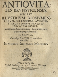 Antiquitates Brunsvicenses, hoc est illustrium monumentorum, serenissimae augustissimaeque domus Brunsvigio Luneburgicae Vetustatem, Sanctimoniam, Potentiam, Majestatemque pandentium sylloge, cum insigni auctario nunc altera vice edita, a Joachimo Johanne Madero