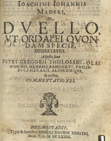 Joachimi Johannis Maderi, De duello, ut ordalei quondam specie, dissertatio. Adjectae sunt Petri Gregorii Tholosani, Olai Wormii, Henrici Bangerti, Philippi Camerarii, aliorumque, de eodem commentationes