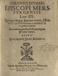 Chronici Ditmari episcopi merserpurgensis libri IIX, quinque Impp. Saxonicorum, Henrici I. Ottonum trium, ac Henrici II res gestas complexi cum notis marginalibus, Tabb. genealogicis, et indice copioso, edidit Joachimus Joan. Maderus