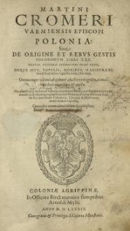 Martini Cromeri [...] Polonia Sive De origine et rebus gestis Polonorum libri XXX. Oratio funebris Sigismundi Primi regis deque situ, populis, moribus, magistratibus et Republica regni Poloniae, libri duo. Omnia nunc [...] ab [...] Auctore recognita [...] et aucta [...] Cum indice
