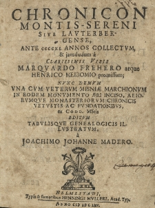 Chronicon Montis-Sereni sive Lauterbergese, ante CCCCXL annos collectum, et jamdudum a Clarissimis Viris Marquardo Frehero atque Henrico Meibomio promissum; nunc demum una cum veterum Misniae marchionum in eodem monumento aeri inciso, aliorumque monasteriorum chronicis vetvstis ac fundationibus ex Cod d. MStis editum tabulisque genealogicis illustratum a Joachimo Johanne Madero