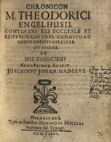 Chronicon M. Theodorici Engelhusii, continens res ecclesiae et reipublicae, ab orbe condito ad annum Christi circiter (I)(CCCXX. ex Mss. Codicibus nunc primum edidit Joachimus Johan. Maderus