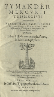 Pymander Mercurii Trismegisti cum commento [...] Hannibalis Rosseli [...] Liber III. De ente, materia, forma et rebus metaphysicis