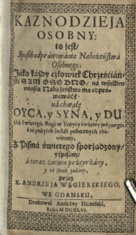 Kaznodzieja osobny to jest spos&oacute;b odprawowania nabożeństwa, jako każdy człowiek chrześcijański sam osobno na wszelkim miejscu nabożeństwo ma odprawować na chwałę Oyca, y Syna, y Duxha świętego, Boga w Troycy świętey jedynego; a na pożytek ludzi zbawienny, z pisma świętego sporządzony y spisany a teraz znowu przeyrzany y w druk podany przez X Andrzeja Węgierskiego we Gdańsku