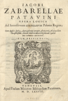 Iacobi Zabarellae [...] Opera logica ad [...] Stephanvm Poloniae regem [...]