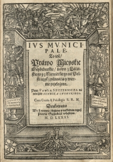 Ivs municipale. To iest Prawo Mieyskie Maydeburskie / nowo z łacińskiego y z niemieckiego na polski [...] przełożone. Przez Pawla Szczerbicza...