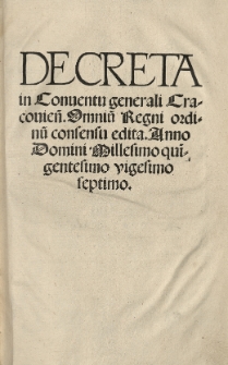 Decreta in Conventu generali Cracovien[si] omniu[m] Regni Ordinu[m] consensu edita. Anno [...] 1527 [słow.]