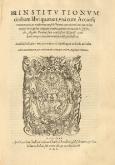 Institutionum civilium libri quatuor, una cum Accursij commentariis, (ac multorum iuris doctorum annotationibus, iam recens maiore cura, quam unquam antehac cum in textu, tum in glossis,) ab Aegidio Perrino [...] emendati scholus que illustrati. Accessit Iustiniani vita [...]