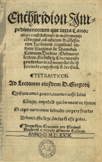 Enchiridion impedimentorum que iuxta Canonicas constitutiones in matrimonijs co[n]tingunt, ad iudicium et co[n]sessorum faciliorem cognitione[m] authore Gregorio de Shamotuli Canonum Doctore Ordinario lectore, Ecclesi&copy; quoque? Cracoviensis penitentiario, non minus lucide quod succincte congestoru[m] et decisoru[m].