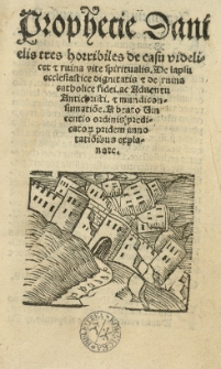 Prophetie Danielis tres horribiles de casu videlicet et ruina vite spiritualis. De lapsu ecclesiastice dignitatis [et] de ruina catholice fidei. ac Aduentu Antichristi. [et] mundi consumatio[n]e. A beato Vincentio ordinis predicato[rum] pridem anno tatio[n]ibus explanate