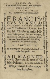[...] Franciscus Stancarus [...] De Trinitate et Mediatore Domino nostro Iesu Christo [...] adversus He[n]ricum Bullingerum, Petrum Martyre[m], et Ioannem Caluinu[m], et reliquos Tigurinae ac Geneue[n]sis ecclesiae ministros, ecclesiae Dei perturbatores [...] Ad [...] Nobiles Polonos ...