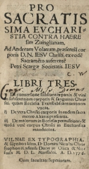Pro Sacratissima Evcharistia contra haeresim Zuinglianam. Ad Andream Volanum, praesentia[m] corporis [...] Jesu Christi, ex eode[m] Sacrame[n]to auferente[m] Petri Scargae [...] Libri tres [...]