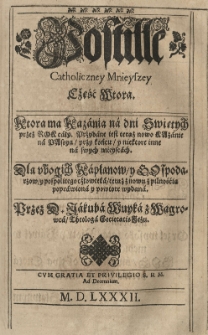 Postilla Catholiczna Mnieysza to iest krotkie Kazania / albo wykłady świętych ewangeliy / na każdą niedźielę / y na każde święto / przez rok cały na dwie cżęści rozdźelona [...] po wtore wydana. Przybyło też kilka kazania nowych [...] Przez.... Cz.2